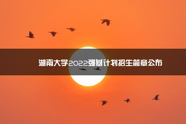 湖南大学2022强基计划招生简章公布