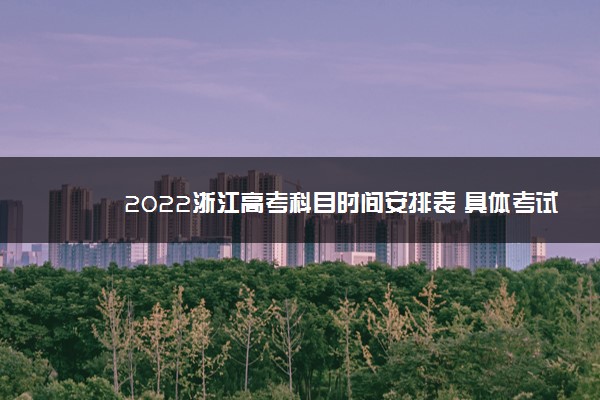 2022浙江高考科目时间安排表 具体考试时间