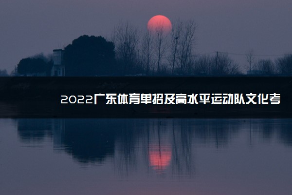 2022广东体育单招及高水平运动队文化考试时间