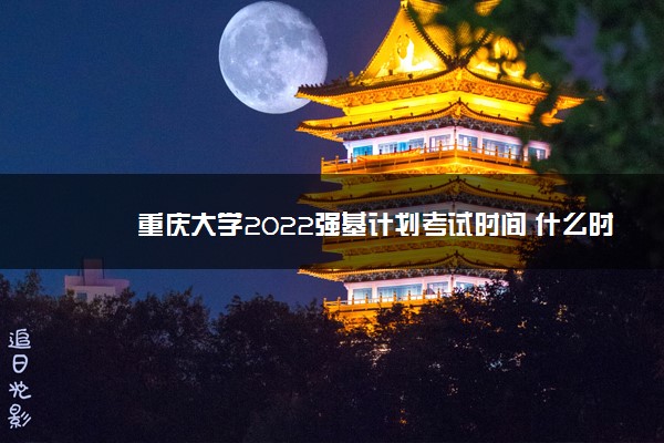 重庆大学2022强基计划考试时间 什么时候考试