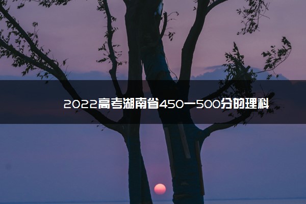 2022高考湖南省450一500分的理科大学
