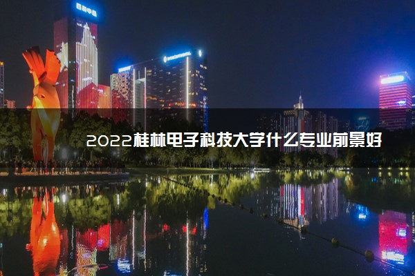 2022桂林电子科技大学什么专业前景好