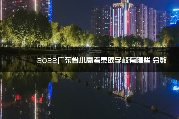 2022广东省小高考录取学校有哪些 分数高吗