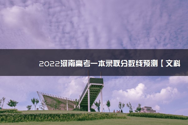 2022河南高考一本录取分数线预测【文科 理科】