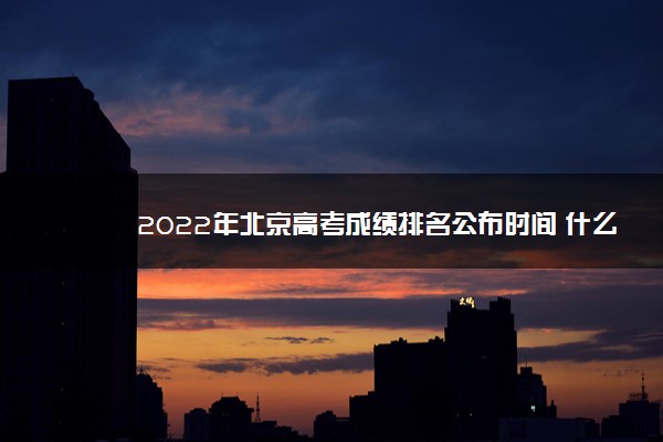2022年北京高考成绩排名公布时间 什么时候查分