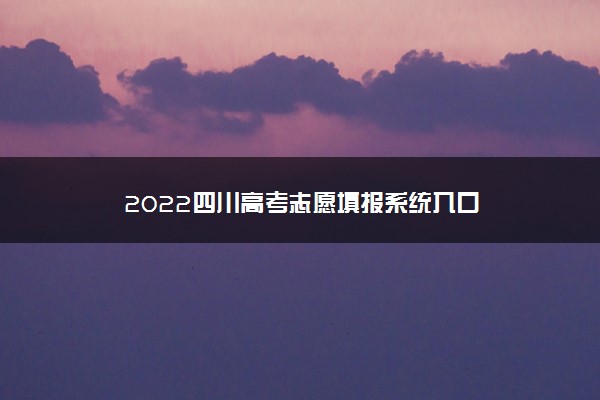 2022四川高考志愿填报系统入口