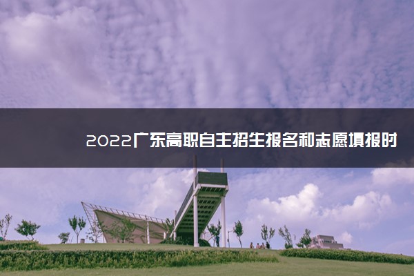 2022广东高职自主招生报名和志愿填报时间
