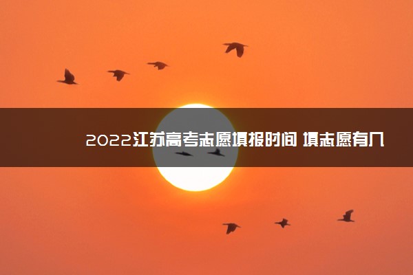 2022江苏高考志愿填报时间 填志愿有几天时间