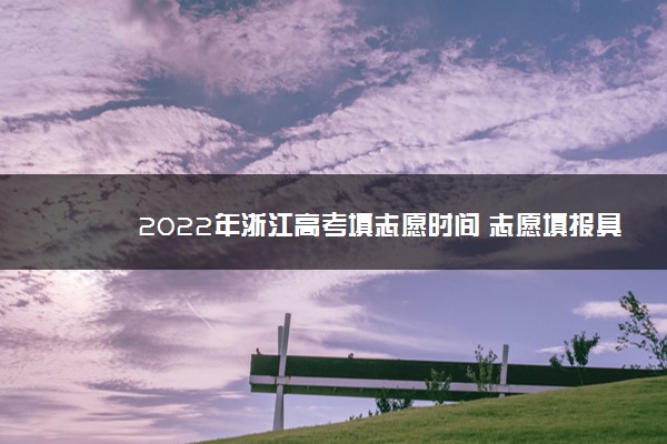 2022年浙江高考填志愿时间 志愿填报具体日期