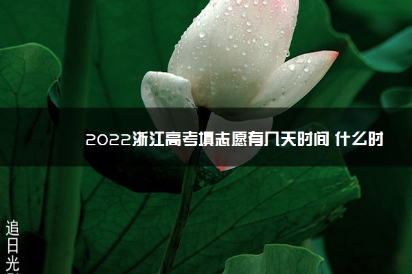 2022浙江高考填志愿有几天时间 什么时候开始和截止