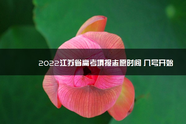 2022江苏省高考填报志愿时间 几号开始