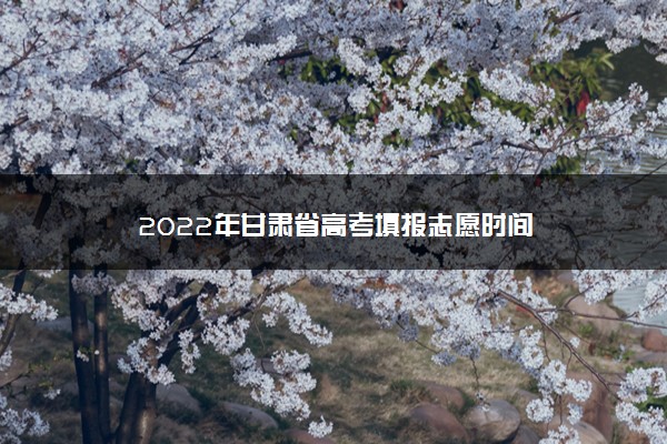 2022年甘肃省高考填报志愿时间