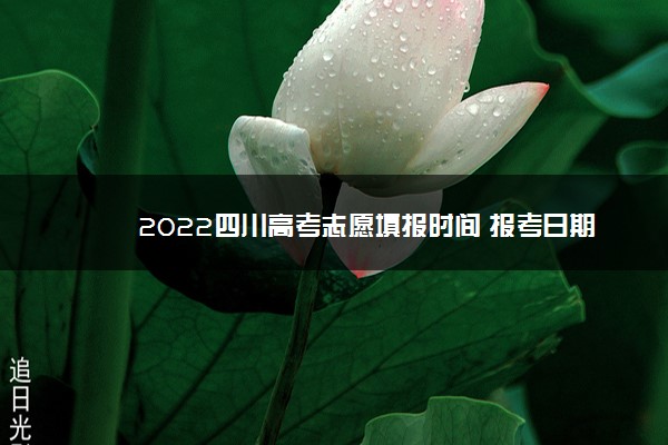 2022四川高考志愿填报时间 报考日期