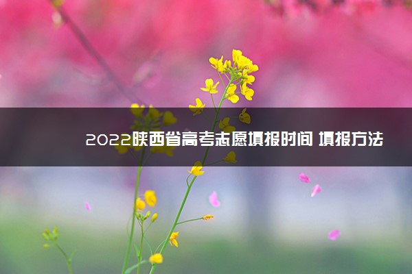2022陕西省高考志愿填报时间 填报方法