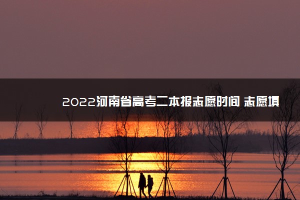 2022河南省高考二本报志愿时间 志愿填报流程
