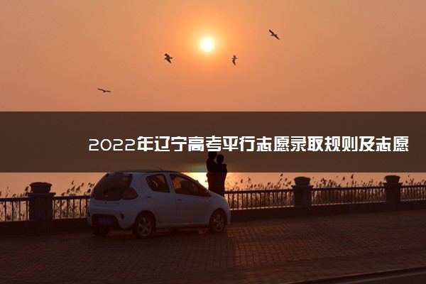 2022年辽宁高考平行志愿录取规则及志愿填报设置解读