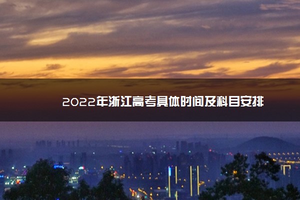 2022年浙江高考具体时间及科目安排