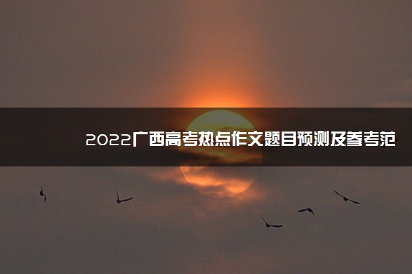 2022广西高考热点作文题目预测及参考范文