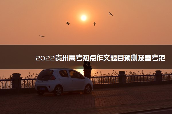 2022贵州高考热点作文题目预测及参考范文