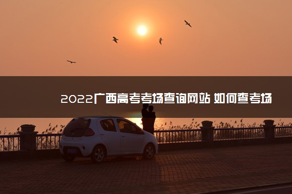 2022广西高考考场查询网站 如何查考场