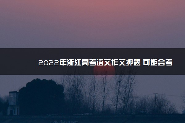 2022年浙江高考语文作文押题 可能会考什么题目