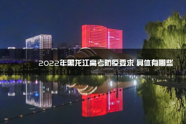 2022年黑龙江高考防疫要求 具体有哪些要求