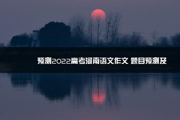 预测2022高考河南语文作文 题目预测及范文