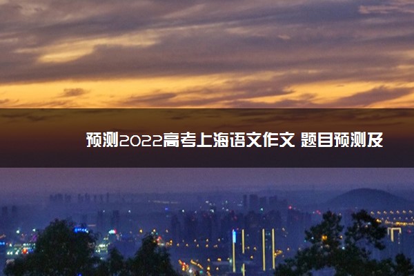 预测2022高考上海语文作文 题目预测及范文