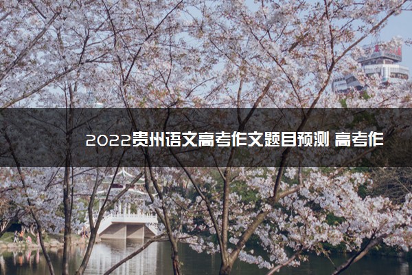 2022贵州语文高考作文题目预测 高考作文押题