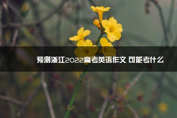 预测浙江2022高考英语作文 可能考什么话题