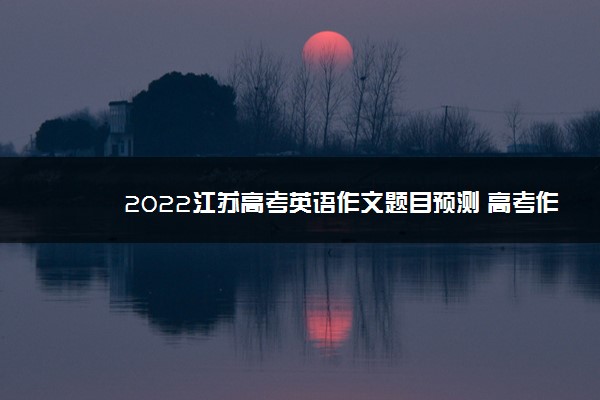 2022江苏高考英语作文题目预测 高考作文押题