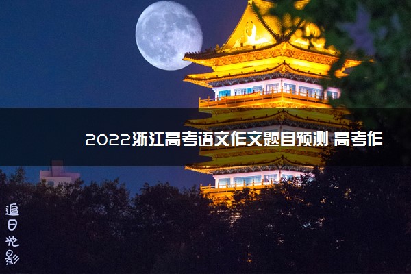 2022浙江高考语文作文题目预测 高考作文押题