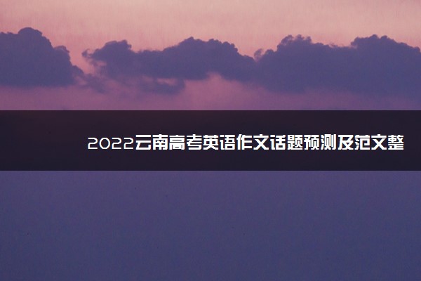 2022云南高考英语作文话题预测及范文整理