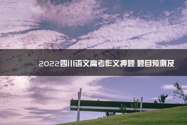 2022四川语文高考作文押题 题目预测及范文