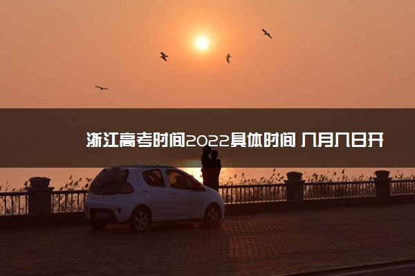 浙江高考时间2022具体时间 几月几日开始考试