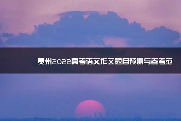 贵州2022高考语文作文题目预测与参考范文