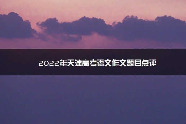 2022年天津高考语文作文题目点评