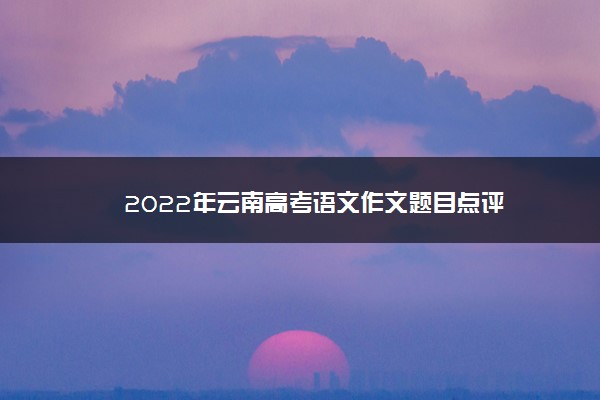 2022年云南高考语文作文题目点评