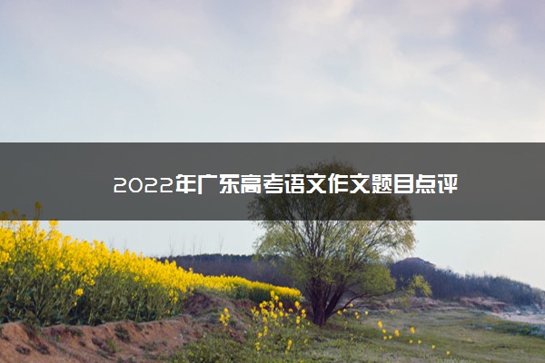 2022年广东高考语文作文题目点评