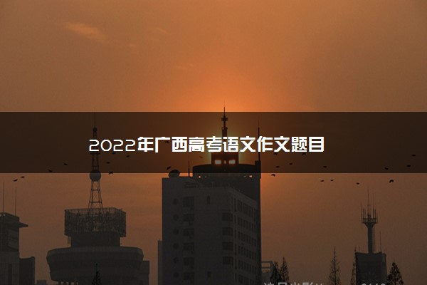 2022年广西高考语文作文题目
