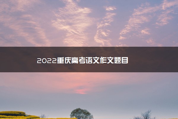 2022重庆高考语文作文题目
