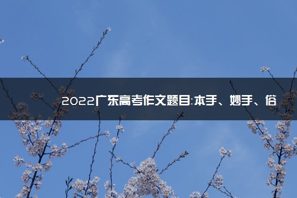 2022广东高考作文题目：本手、妙手、俗手
