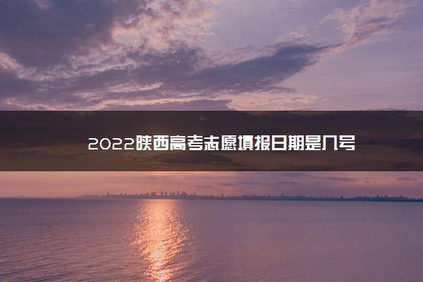 2022陕西高考志愿填报日期是几号