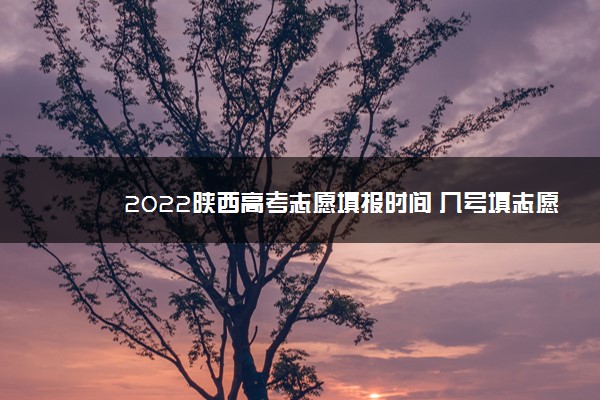 2022陕西高考志愿填报时间 几号填志愿