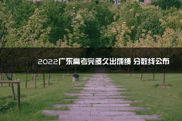 2022广东高考完多久出成绩 分数线公布时间
