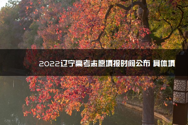 2022辽宁高考志愿填报时间公布 具体填报日期