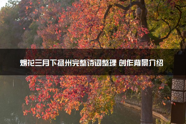 烟花三月下扬州完整诗词整理 创作背景介绍