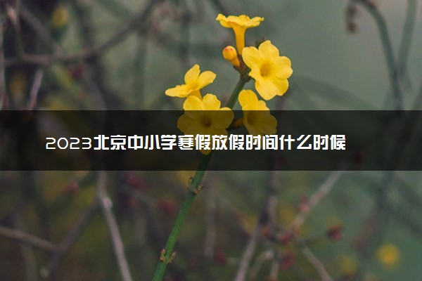2023北京中小学寒假放假时间什么时候 几月几号放寒假