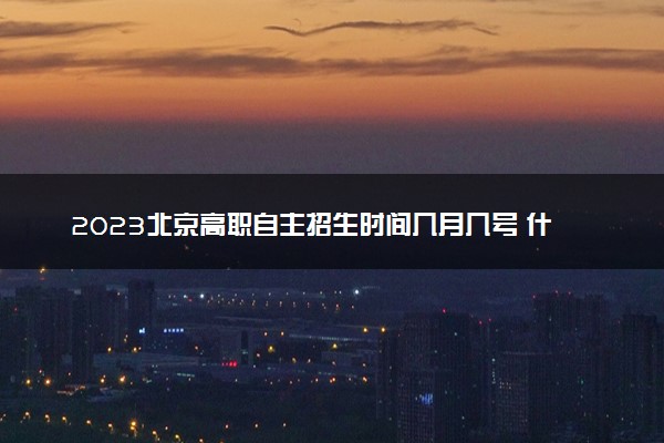 2023北京高职自主招生时间几月几号 什么时候考试