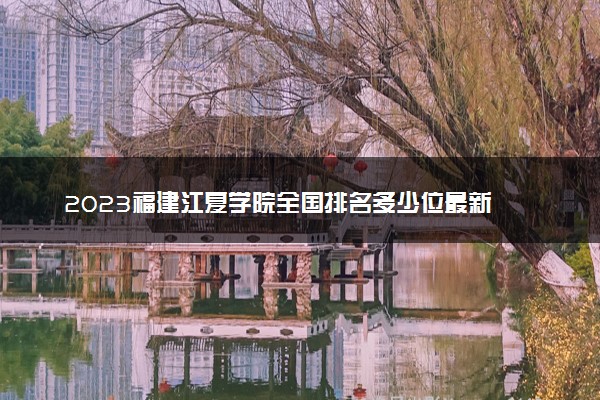 2023福建江夏学院全国排名多少位最新 国内第几名